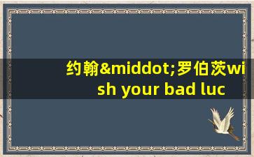 约翰·罗伯茨wish your bad luck 原文